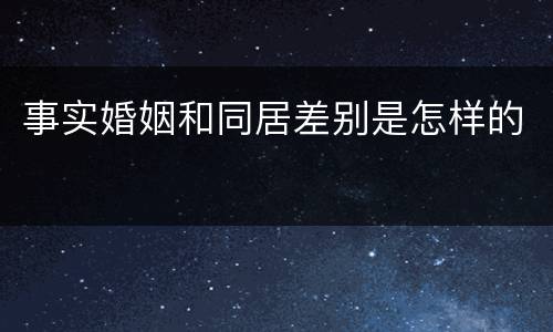 事实婚姻和同居差别是怎样的