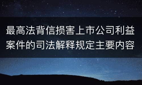 最高法背信损害上市公司利益案件的司法解释规定主要内容有哪些