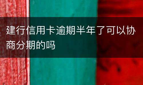 建行信用卡逾期半年了可以协商分期的吗