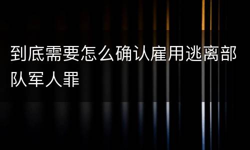 到底需要怎么确认雇用逃离部队军人罪