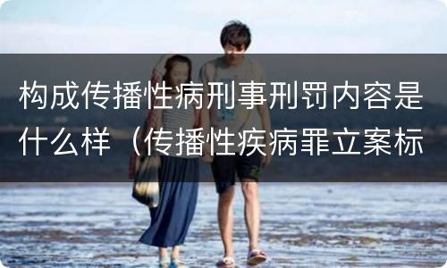 构成传播性病刑事刑罚内容是什么样（传播性疾病罪立案标准）