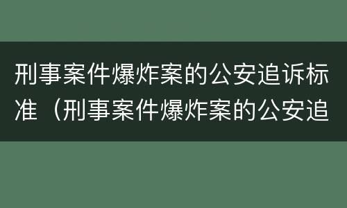 刑事案件爆炸案的公安追诉标准（刑事案件爆炸案的公安追诉标准是什么）