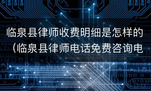 临泉县律师收费明细是怎样的（临泉县律师电话免费咨询电话号码）
