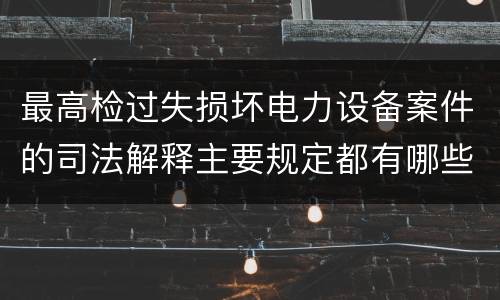 最高检过失损坏电力设备案件的司法解释主要规定都有哪些