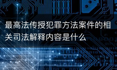 最高法传授犯罪方法案件的相关司法解释内容是什么