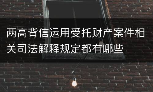 两高背信运用受托财产案件相关司法解释规定都有哪些