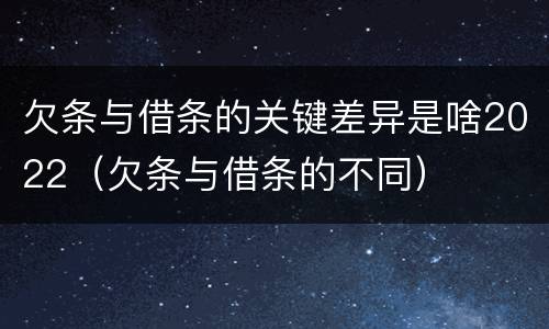 欠条与借条的关键差异是啥2022（欠条与借条的不同）