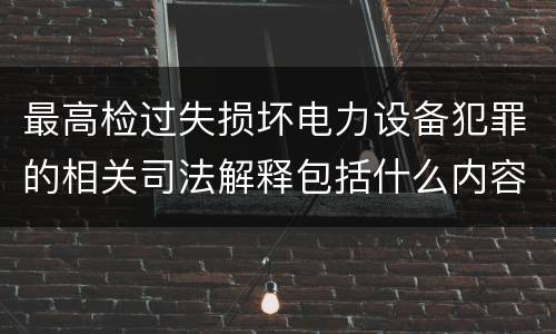 最高检过失损坏电力设备犯罪的相关司法解释包括什么内容