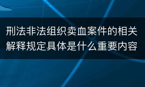 刑法非法组织卖血案件的相关解释规定具体是什么重要内容