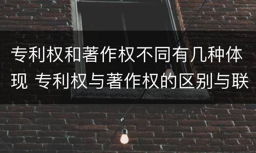 专利权和著作权不同有几种体现 专利权与著作权的区别与联系