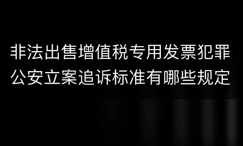 非法出售增值税专用发票犯罪公安立案追诉标准有哪些规定