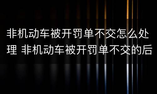 非机动车被开罚单不交怎么处理 非机动车被开罚单不交的后果