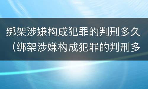 绑架涉嫌构成犯罪的判刑多久（绑架涉嫌构成犯罪的判刑多久能减刑）