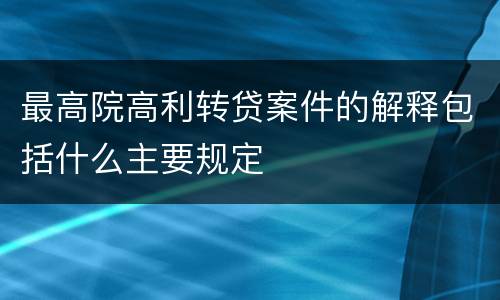 最高院高利转贷案件的解释包括什么主要规定
