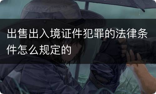 出售出入境证件犯罪的法律条件怎么规定的
