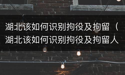 湖北该如何识别拘役及拘留（湖北该如何识别拘役及拘留人员）