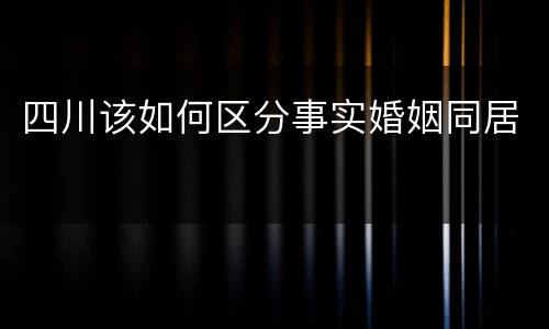 四川该如何区分事实婚姻同居