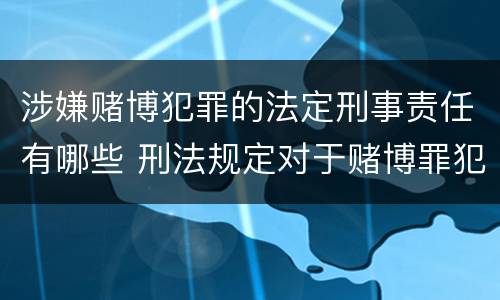 涉嫌赌博犯罪的法定刑事责任有哪些 刑法规定对于赌博罪犯罪处