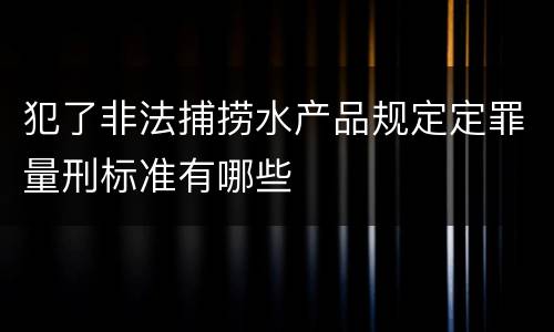 犯了非法捕捞水产品规定定罪量刑标准有哪些