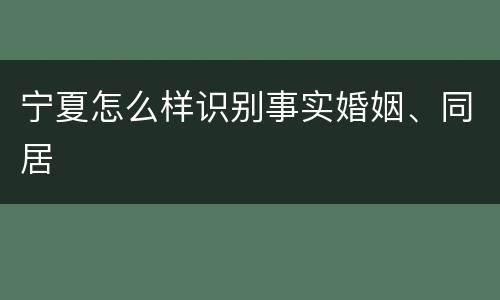 宁夏怎么样识别事实婚姻、同居
