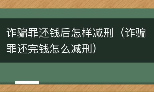 诈骗罪还钱后怎样减刑（诈骗罪还完钱怎么减刑）