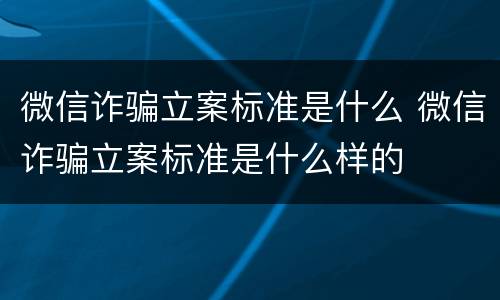 微信诈骗立案标准是什么 微信诈骗立案标准是什么样的