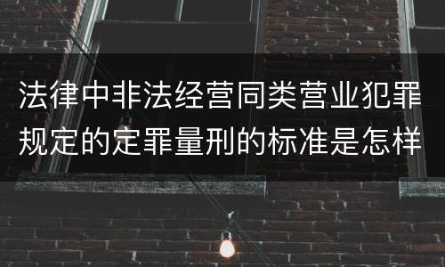 法律中非法经营同类营业犯罪规定的定罪量刑的标准是怎样的