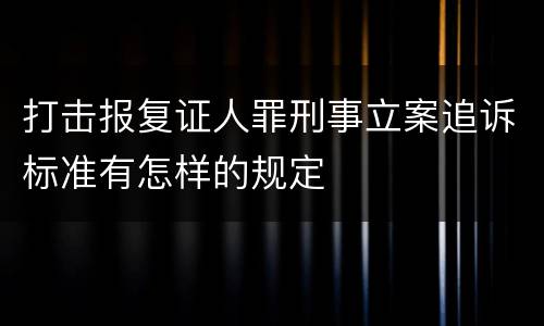 打击报复证人罪刑事立案追诉标准有怎样的规定