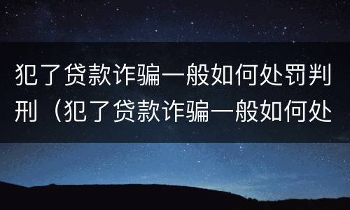 犯了贷款诈骗一般如何处罚判刑（犯了贷款诈骗一般如何处罚判刑多久）