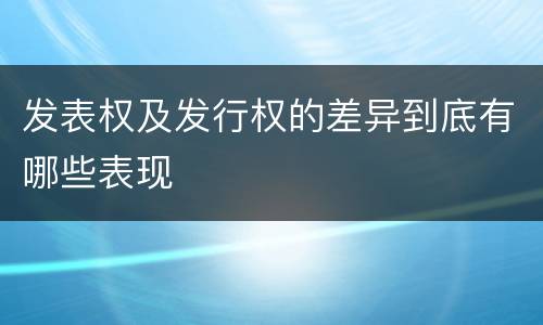 发表权及发行权的差异到底有哪些表现