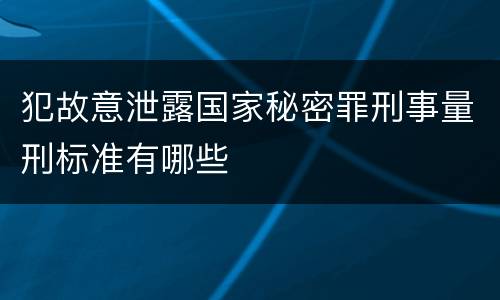 犯故意泄露国家秘密罪刑事量刑标准有哪些