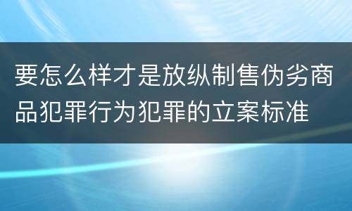 要怎么样才是放纵制售伪劣商品犯罪行为犯罪的立案标准