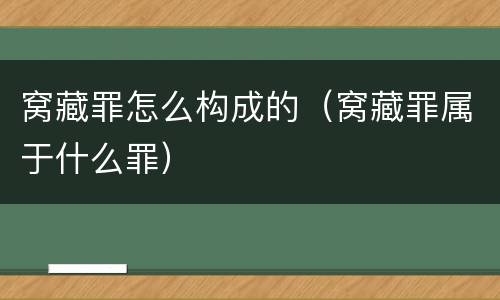窝藏罪怎么构成的（窝藏罪属于什么罪）