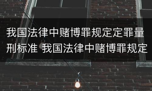 我国法律中赌博罪规定定罪量刑标准 我国法律中赌博罪规定定罪量刑标准是什么