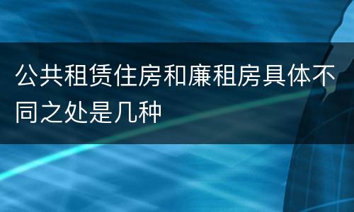 公共租赁住房和廉租房具体不同之处是几种