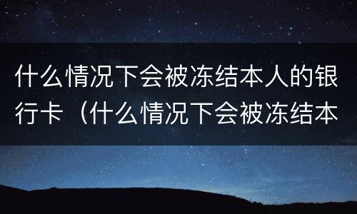 什么情况下会被冻结本人的银行卡（什么情况下会被冻结本人的银行卡账户）