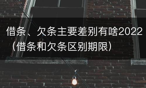 借条、欠条主要差别有啥2022（借条和欠条区别期限）
