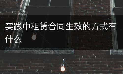 实践中租赁合同生效的方式有什么