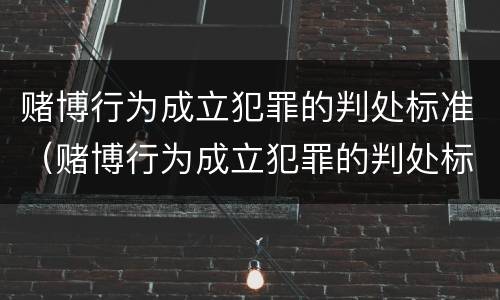 赌博行为成立犯罪的判处标准（赌博行为成立犯罪的判处标准是什么）