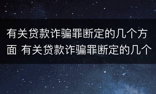有关贷款诈骗罪断定的几个方面 有关贷款诈骗罪断定的几个方面是
