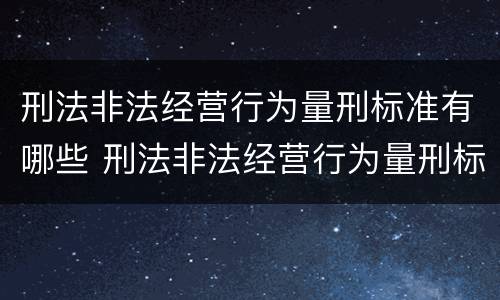 刑法非法经营行为量刑标准有哪些 刑法非法经营行为量刑标准有哪些条款