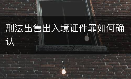 刑法出售出入境证件罪如何确认