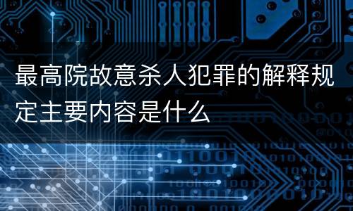 最高院故意杀人犯罪的解释规定主要内容是什么