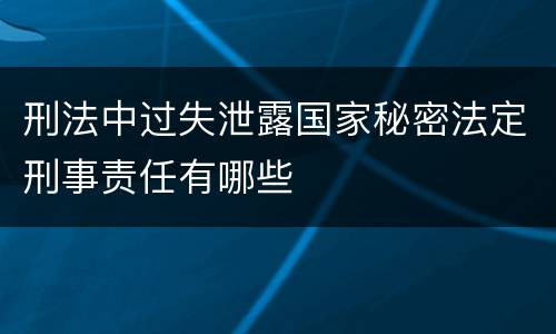 刑法中过失泄露国家秘密法定刑事责任有哪些