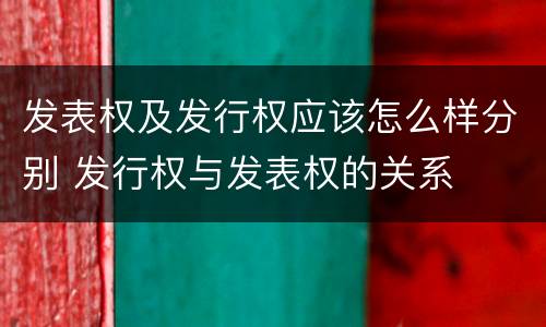 发表权及发行权应该怎么样分别 发行权与发表权的关系