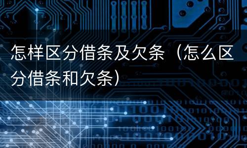 怎样区分借条及欠条（怎么区分借条和欠条）