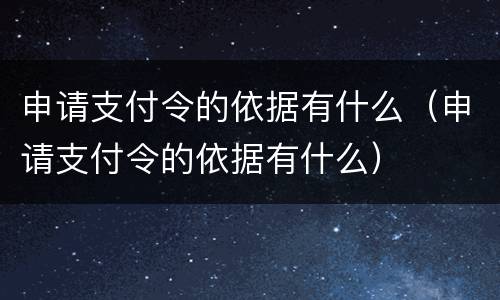 申请支付令的依据有什么（申请支付令的依据有什么）