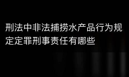 刑法中非法捕捞水产品行为规定定罪刑事责任有哪些