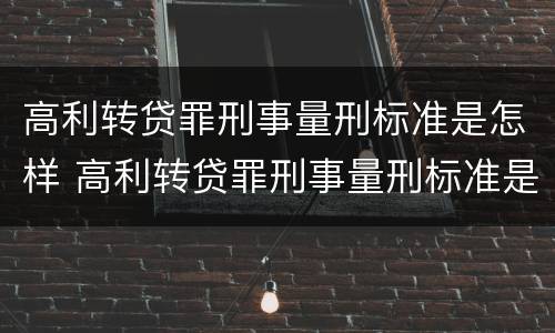 高利转贷罪刑事量刑标准是怎样 高利转贷罪刑事量刑标准是怎样的