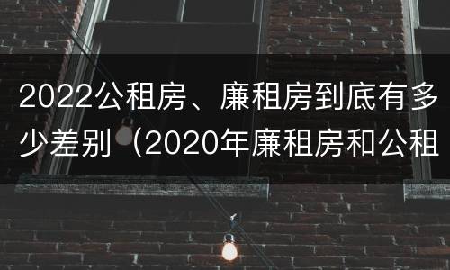 2022公租房、廉租房到底有多少差别（2020年廉租房和公租房的区别）
